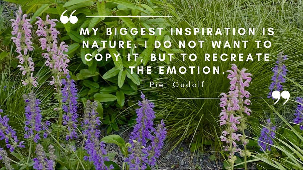 quote from Piet Oudolf "My biggest inspiration is nature. I do not want to copy it, but to recreate the emotion"